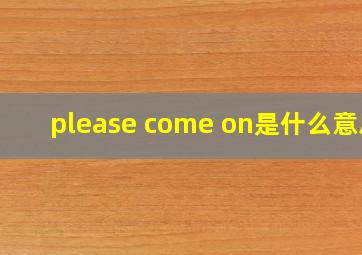 please come on是什么意思